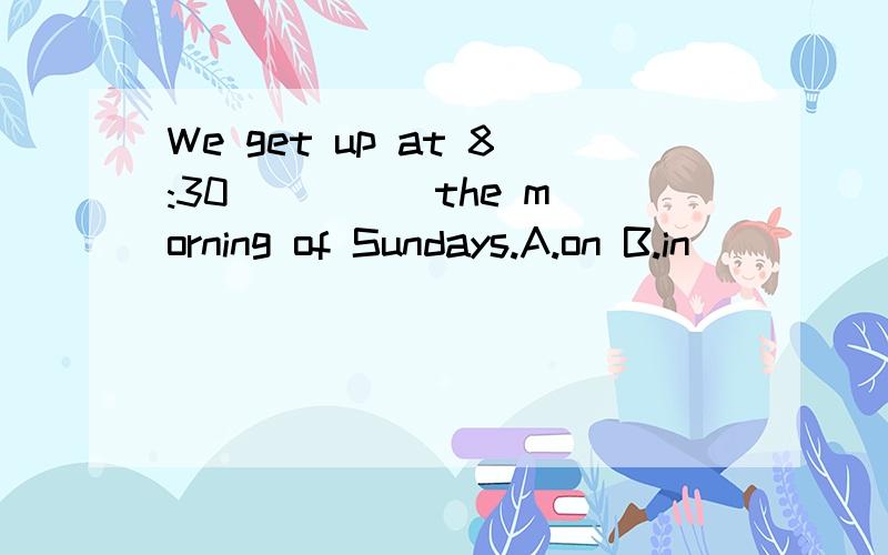 We get up at 8:30 ____ the morning of Sundays.A.on B.in