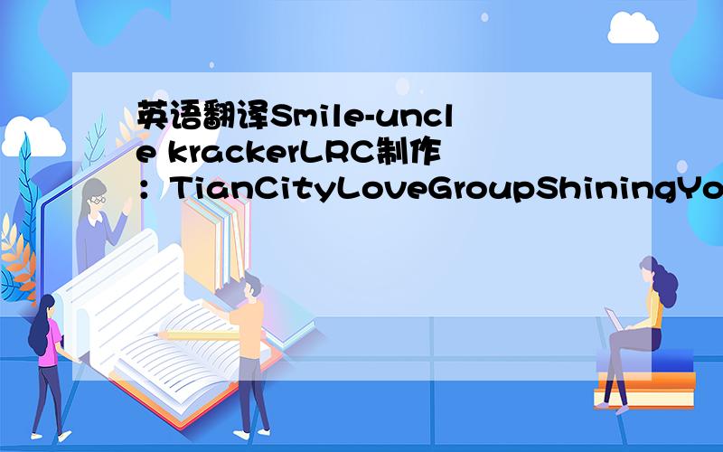 英语翻译Smile-uncle krackerLRC制作：TianCityLoveGroupShiningYou're better then the bestI'm lucky just to linger in your lightCooler then the flip side of my pillowthat's rightCompletely unawareNothing can compare to where you send meLets me kn