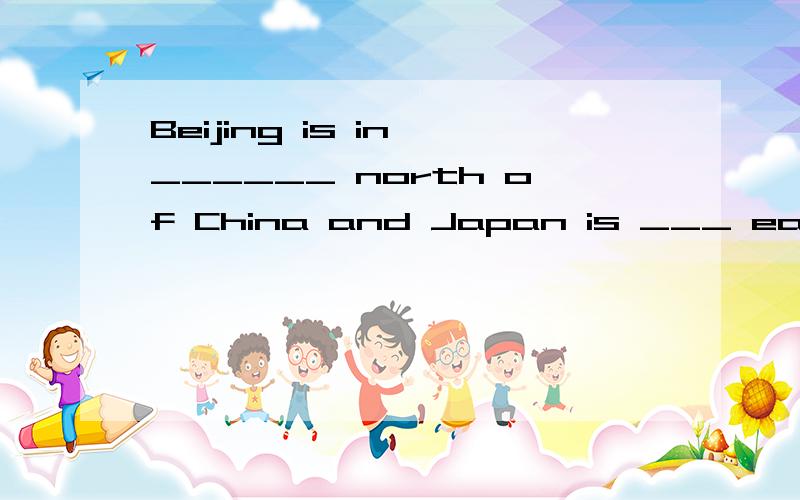 Beijing is in ______ north of China and Japan is ___ east of China.A.a; on B.an; of C.the; to D./; to