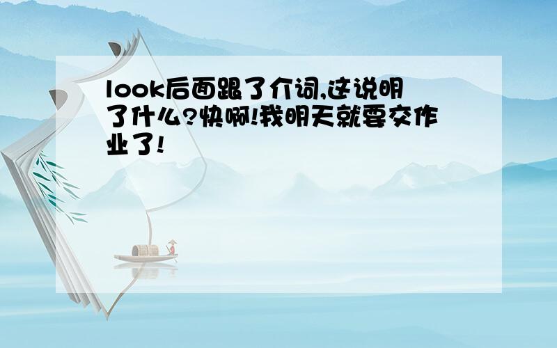 look后面跟了介词,这说明了什么?快啊!我明天就要交作业了!