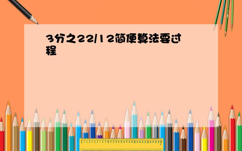 3分之22/12简便算法要过程