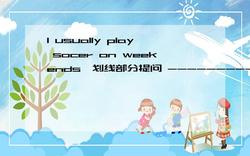 I usually play socer on weekends,划线部分提问 -----------------'I usually play socer (on weekeds)His favorite program is (Football World)--------------Mary goes to the movies (twice a month)jack (sometimes) goes to Shanghai---------