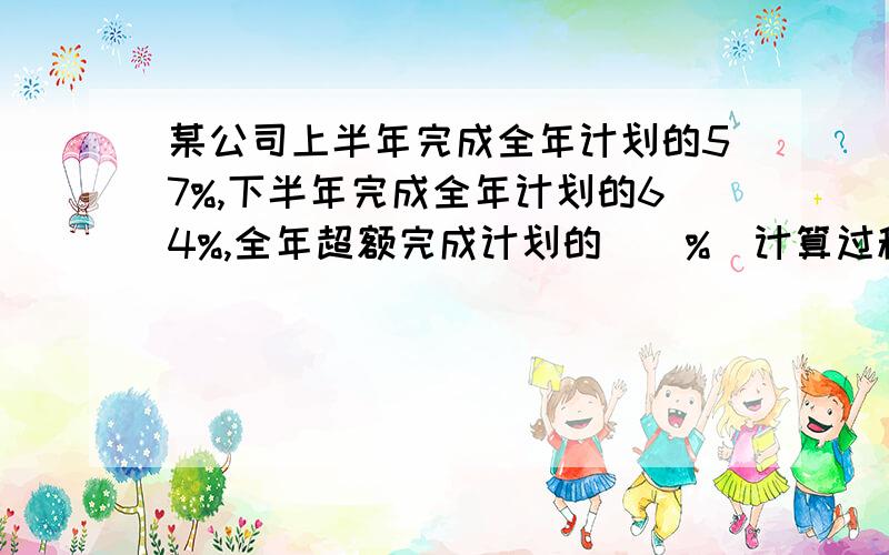 某公司上半年完成全年计划的57%,下半年完成全年计划的64%,全年超额完成计划的（）%(计算过程!）