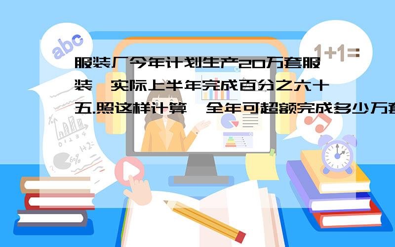 服装厂今年计划生产20万套服装,实际上半年完成百分之六十五.照这样计算,全年可超额完成多少万套?