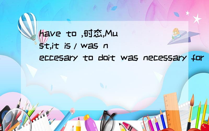 have to ,时态,Must,it is/was neccesary to doit was necessary for him to go out last night看了很多不同出版社的参考书答案都是 i've had to go out last night请问1.怎么理解这个答案,不是for him 怎么答案变成了i 做主