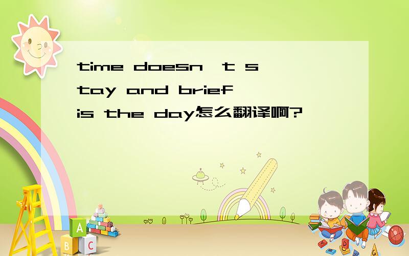 time doesn't stay and brief is the day怎么翻译啊?