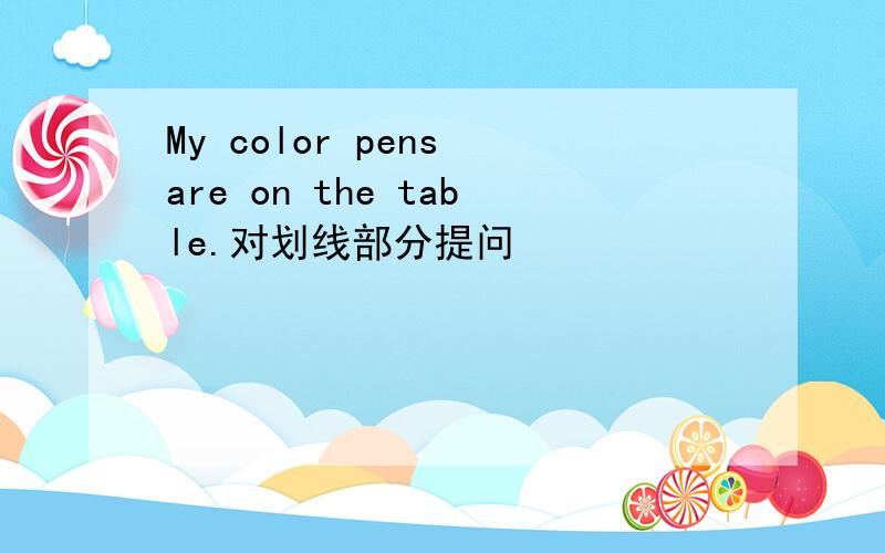 My color pens are on the table.对划线部分提问