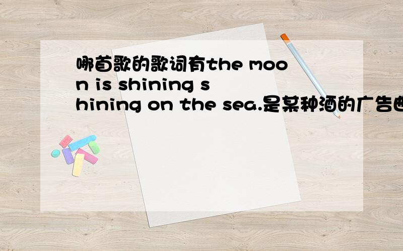 哪首歌的歌词有the moon is shining shining on the sea.是某种酒的广告曲,很柔和的,很好听的.