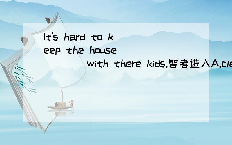 It's hard to keep the house ____with there kids.智者进入A.cleaningB.to clean C.cleanedD.clean 答案应为D.为什么不选A,不是keep...doing吗,为什么?