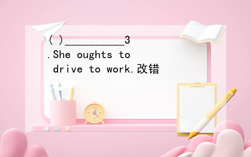 ( )__________3.She oughts to drive to work.改错