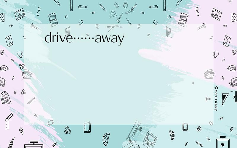 drive……away