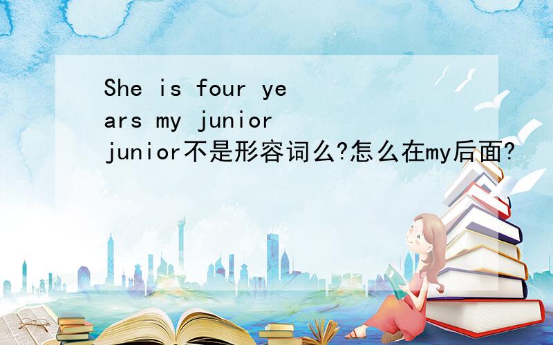 She is four years my junior junior不是形容词么?怎么在my后面?