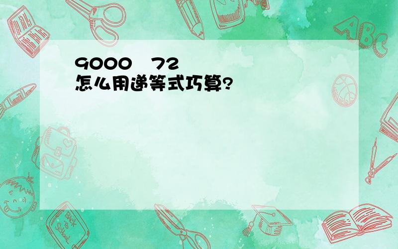 9000➗72怎么用递等式巧算?