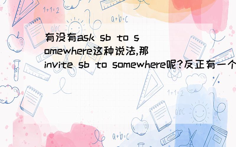有没有ask sb to somewhere这种说法,那invite sb to somewhere呢?反正有一个是对的顺便告诉我——【两项工作】的英语翻译