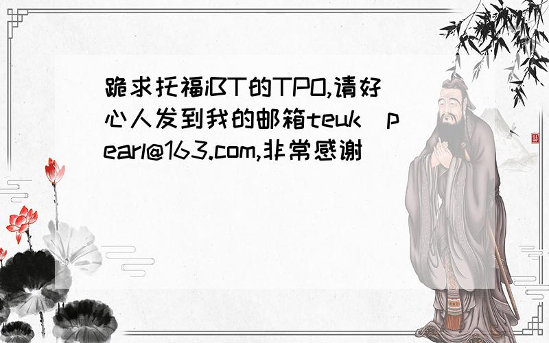 跪求托福iBT的TPO,请好心人发到我的邮箱teuk_pearl@163.com,非常感谢