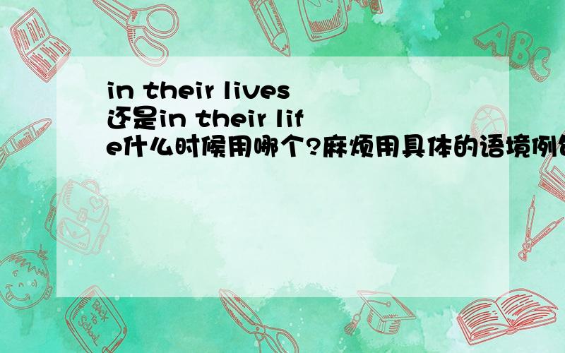 in their lives还是in their life什么时候用哪个?麻烦用具体的语境例句帮我讲一下