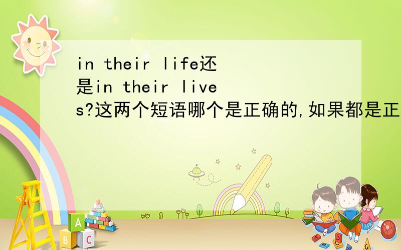 in their life还是in their lives?这两个短语哪个是正确的,如果都是正确的,