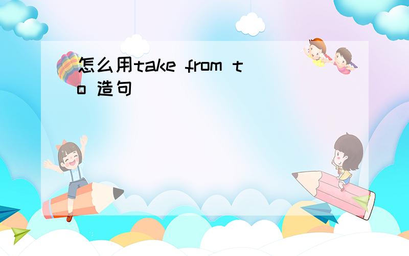 怎么用take from to 造句