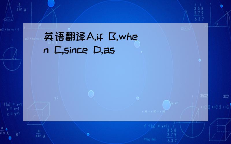 英语翻译A,if B,when C,since D,as