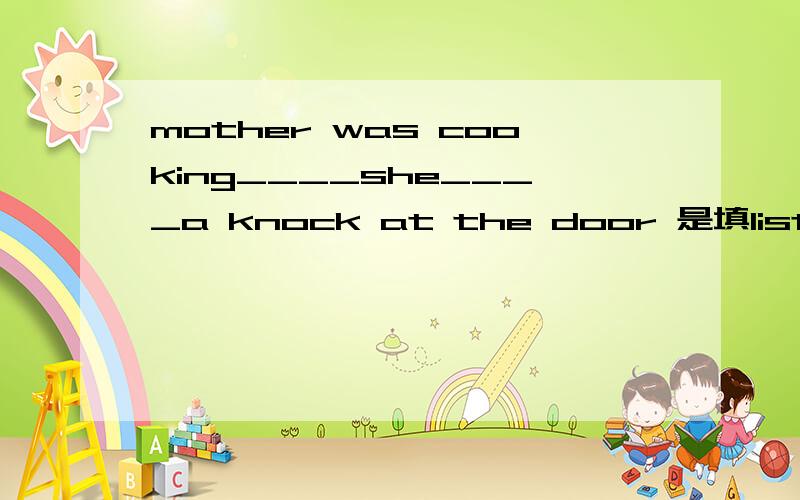 mother was cooking____she____a knock at the door 是填listen to还是 hear