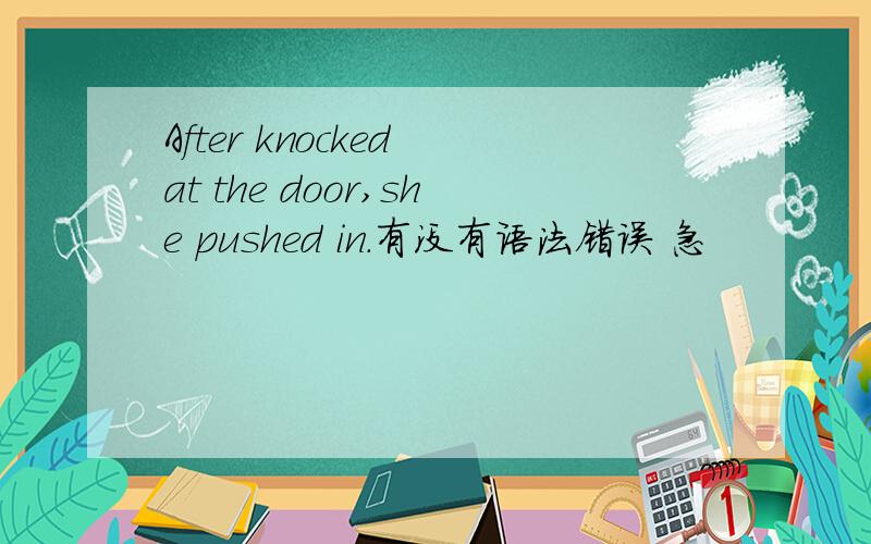 After knocked at the door,she pushed in.有没有语法错误 急