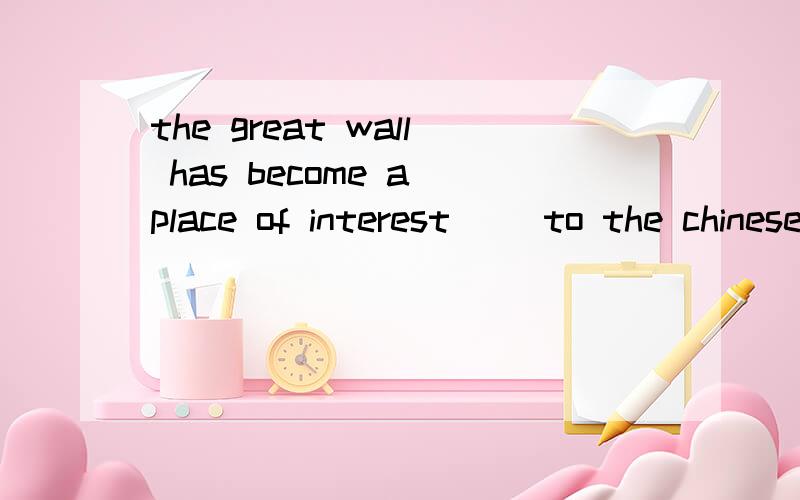 the great wall has become a place of interest __to the chinese people,__to prople all over the worla .as...as b.so...thatc.not only..but also d.such..that..