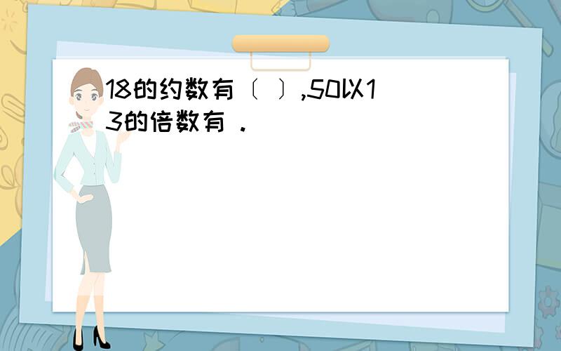 18的约数有〔 〕,50以13的倍数有 .