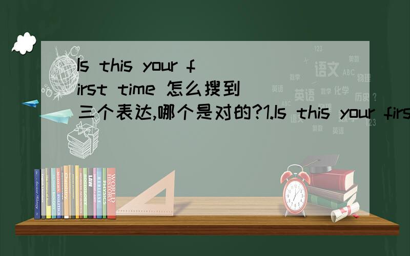 Is this your first time 怎么搜到三个表达,哪个是对的?1.Is this your first time to come to china?2.Is this your first time coming to china?3.Is this the first you have been to china?第三个是书上的表达.