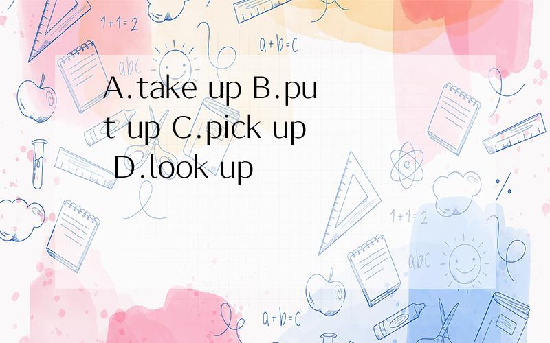 A.take up B.put up C.pick up D.look up