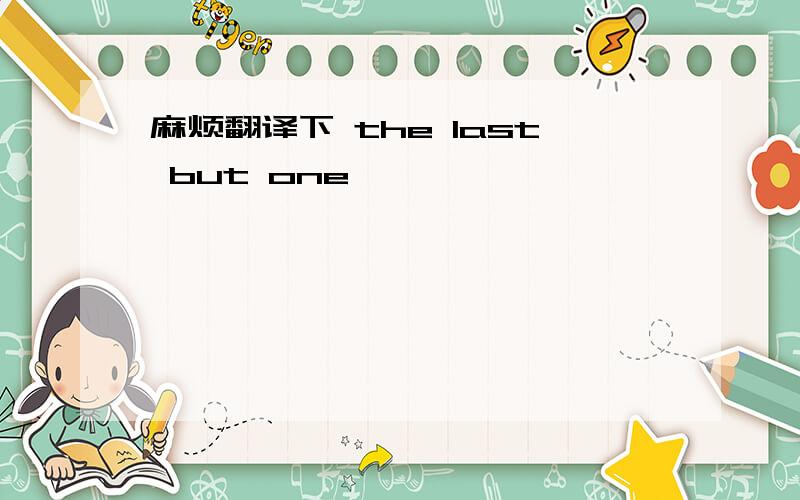 麻烦翻译下 the last but one