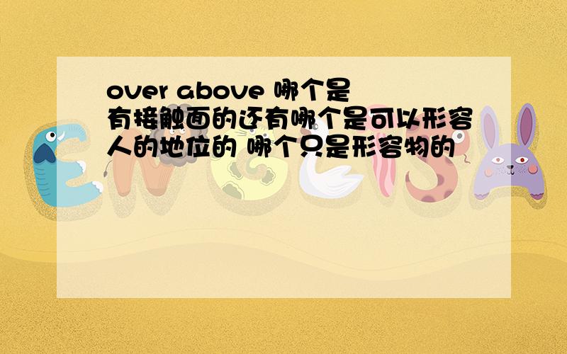 over above 哪个是有接触面的还有哪个是可以形容人的地位的 哪个只是形容物的