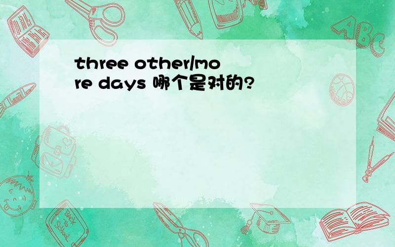 three other/more days 哪个是对的?