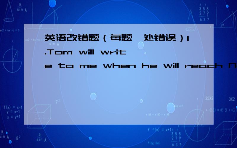 英语改错题（每题一处错误）1.Tom will write to me when he will reach Ningbo next week.2.She has so beautiful clothes that she looks younger.3.My teacher was very angry with me when I had copied homrwork from Jim.4.My aunt didn't wait for