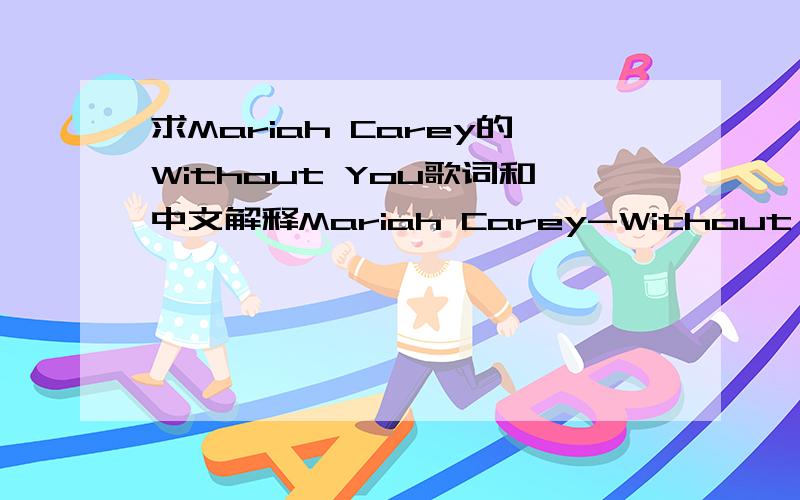 求Mariah Carey的Without You歌词和中文解释Mariah Carey-Without You完整歌词和中文解释