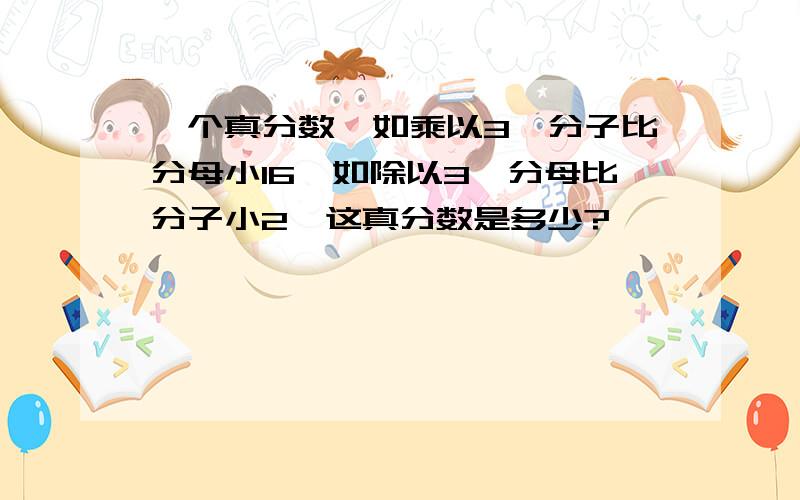 一个真分数,如乘以3,分子比分母小16,如除以3,分母比分子小2,这真分数是多少?