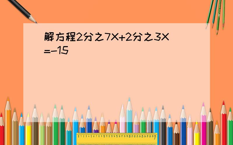 解方程2分之7X+2分之3X=-15