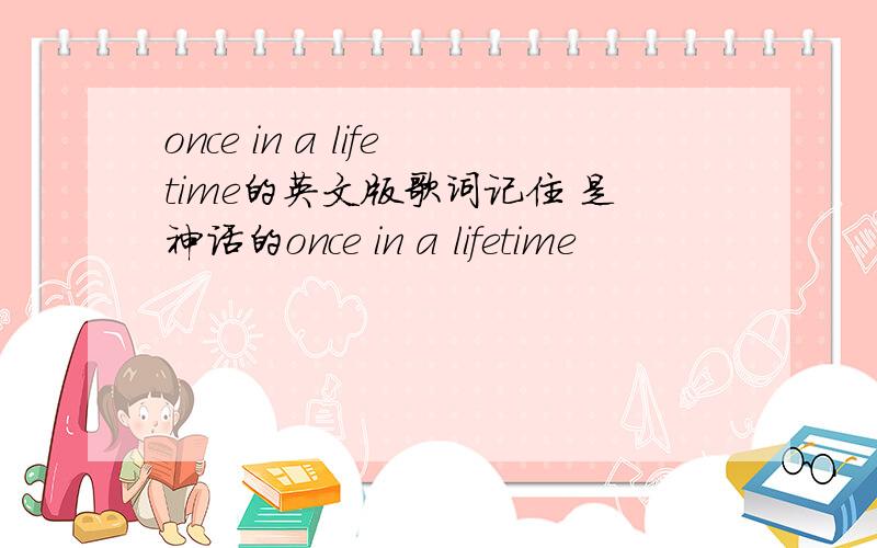 once in a lifetime的英文版歌词记住 是神话的once in a lifetime