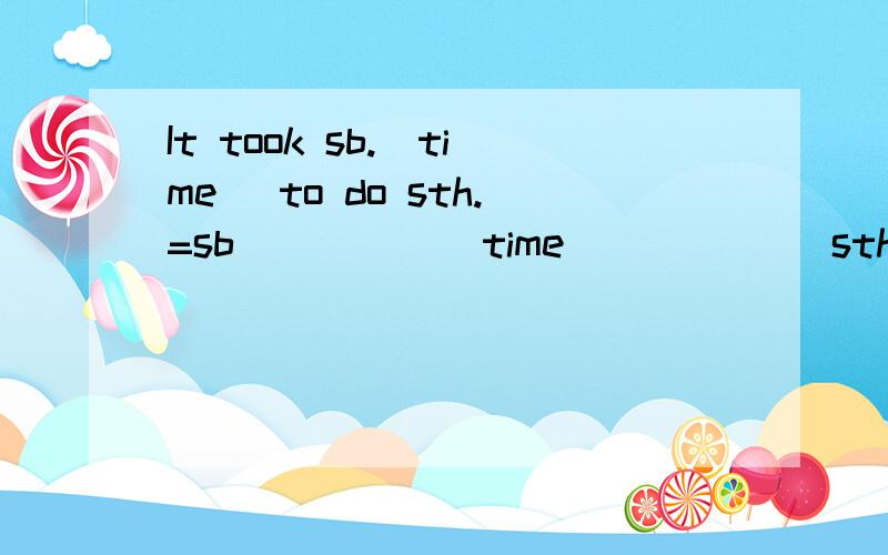 It took sb.(time) to do sth.=sb ____ (time)_____ sth.