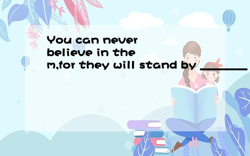 You can never believe in them,for they will stand by ________ you are in need of help.A.even soB.as ifC.even ifD.as long as选择哪个呢