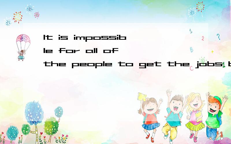 It is impossible for all of the people to get the jobs because _them are not fit for the work.A all of B none of C both of D every one of .为什么不选D?