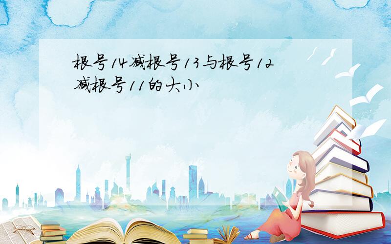 根号14减根号13与根号12减根号11的大小