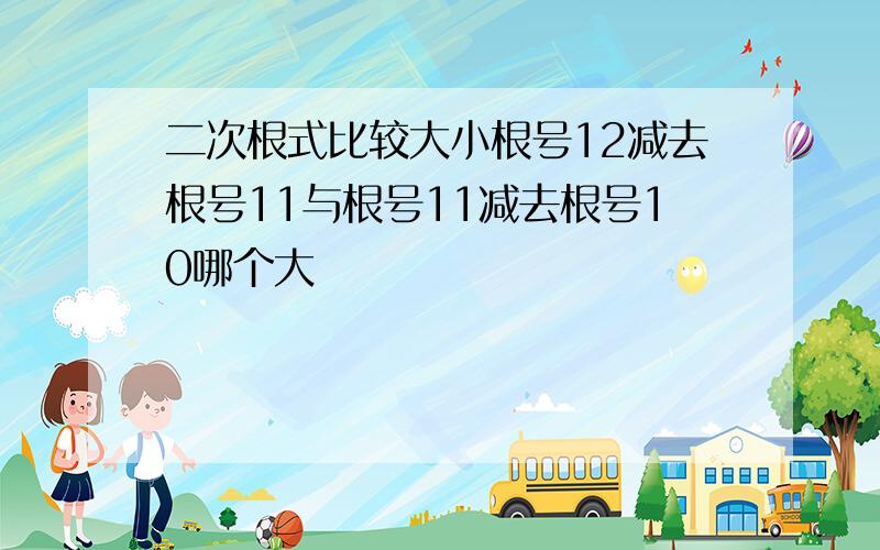 二次根式比较大小根号12减去根号11与根号11减去根号10哪个大