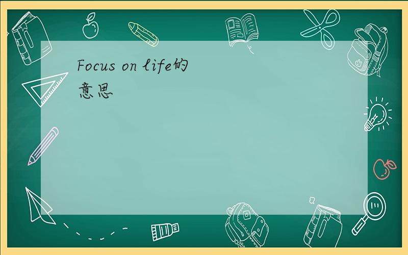 Focus on life的意思