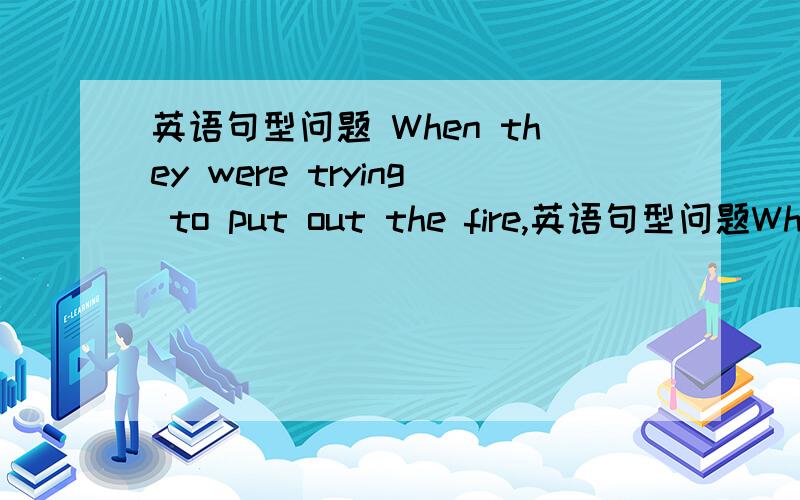 英语句型问题 When they were trying to put out the fire,英语句型问题When they were trying to put out the fire,two firemen lost their lives.已知本句可以省略they were请问下面这个句子When they go there,they will found a plane.