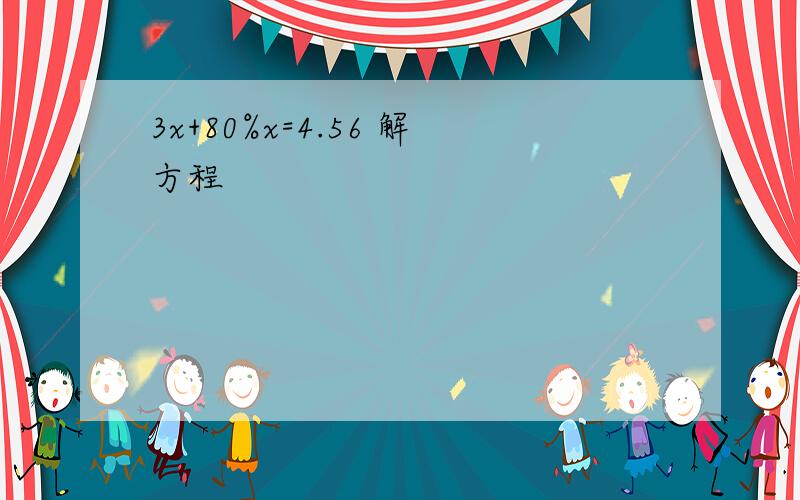 3x+80%x=4.56 解方程