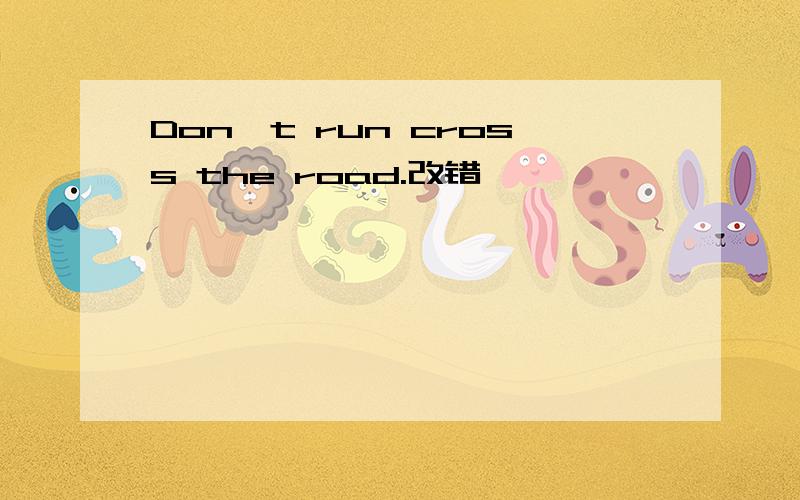 Don't run cross the road.改错