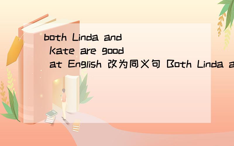 both Linda and Kate are good at English 改为同义句 Both Linda and Kate ___well __English顺便帮忙解释一下,谢了为什么不能用does呢