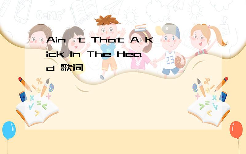 Ain't That A Kick In The Head 歌词