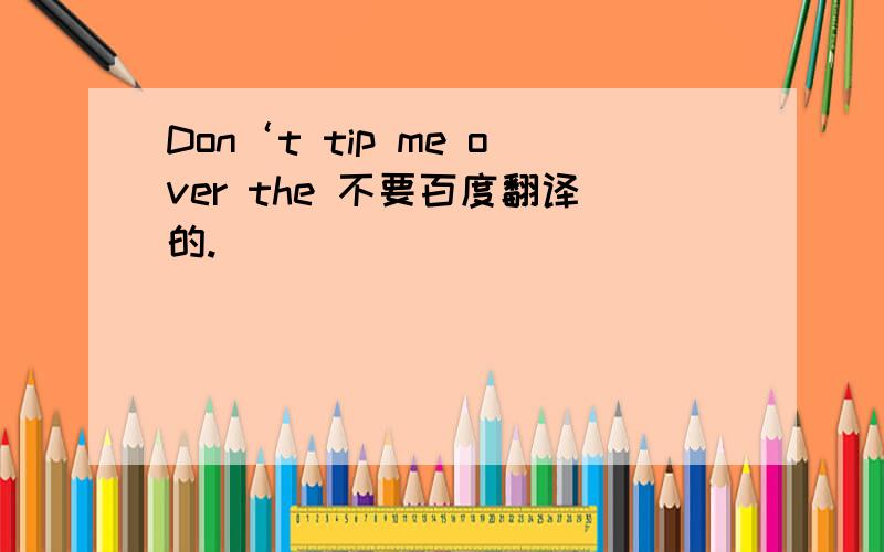 Don‘t tip me over the 不要百度翻译的.