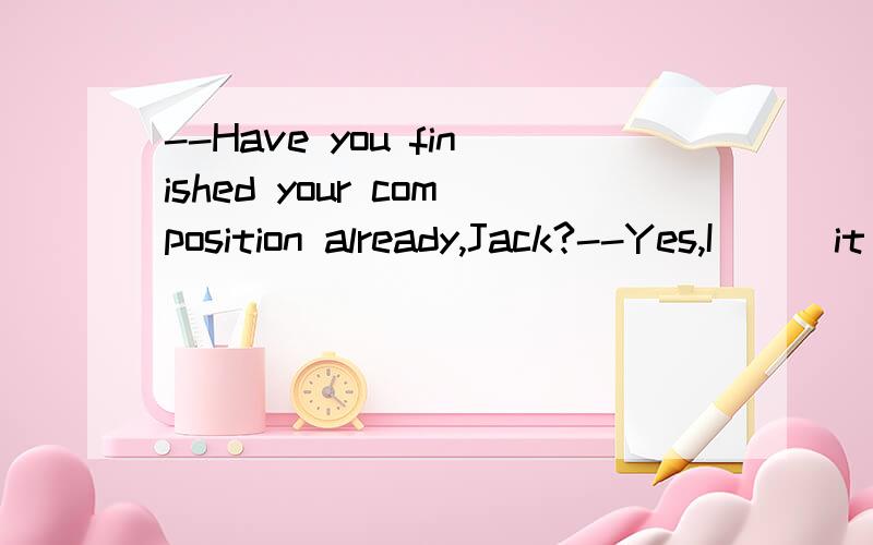 --Have you finished your composition already,Jack?--Yes,I___it with in half an hour.A.have finished C.finished 为什么选C不选A?